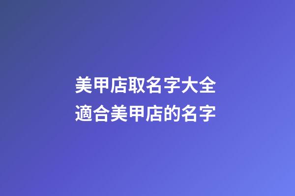 美甲店取名字大全 適合美甲店的名字-第1張-店鋪起名-玄機派